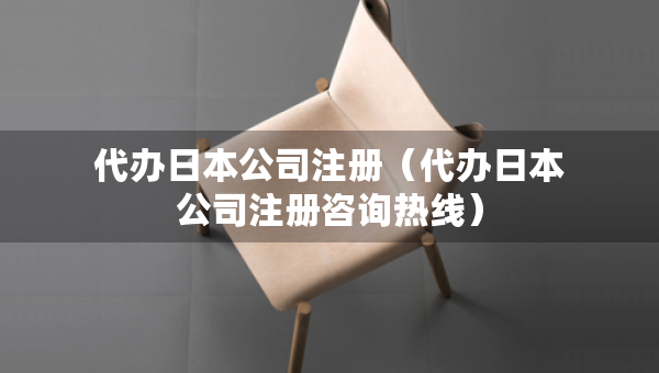 代辦日本公司注冊(cè)(代辦日本公司注冊(cè)咨詢熱線) 代辦日本公司注冊(cè)(代辦日本公司注冊(cè)咨詢熱線)