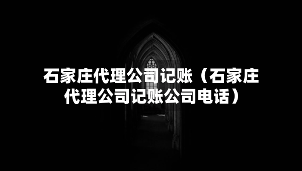石家莊代理公司記賬(石家莊代理公司記賬公司電話) 石家莊代理公司記賬(石家莊代理公司記賬公司電話)