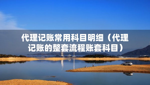 代理記賬常用科目明細(xì)（代理記賬的整套流程賬套科目）