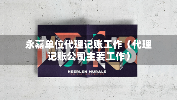 永嘉單位代理記賬工作(代理記賬公司主要工作) 永嘉單位代理記賬工作(代理記賬公司主要工作)