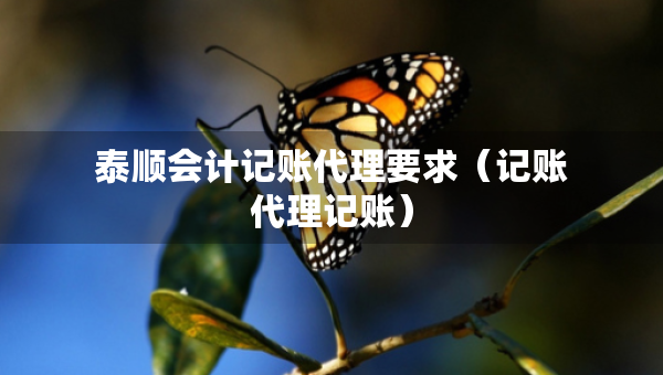 泰順會(huì)計(jì)記賬代理要求（記賬代理記賬）