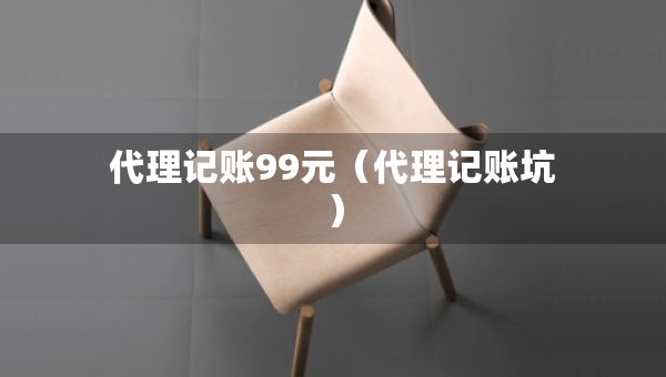 代理記賬99元（代理記賬坑）