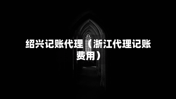 紹興記賬代理（浙江代理記賬費用）