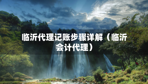 臨沂代理記賬步驟詳解（臨沂會(huì)計(jì)代理）