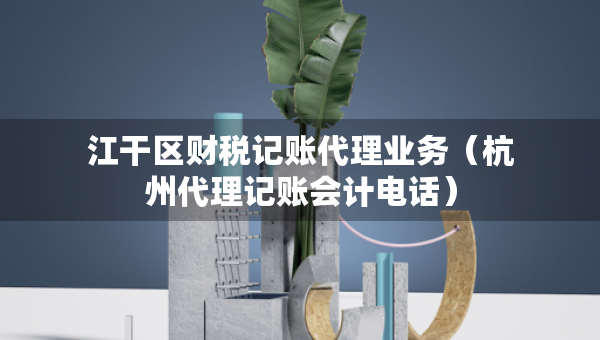江干區(qū)財(cái)稅記賬代理業(yè)務(wù)(杭州代理記賬會(huì)計(jì)電話) 江干區(qū)財(cái)稅記賬代理業(yè)務(wù)(杭州代理記賬會(huì)計(jì)電話)