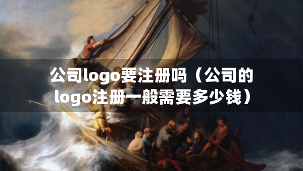 公司logo要注冊嗎（公司的logo注冊一般需要多少錢）