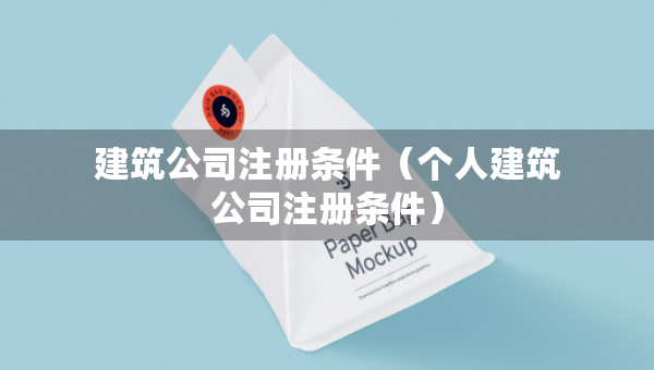 建筑公司注冊(cè)條件（個(gè)人建筑公司注冊(cè)條件）