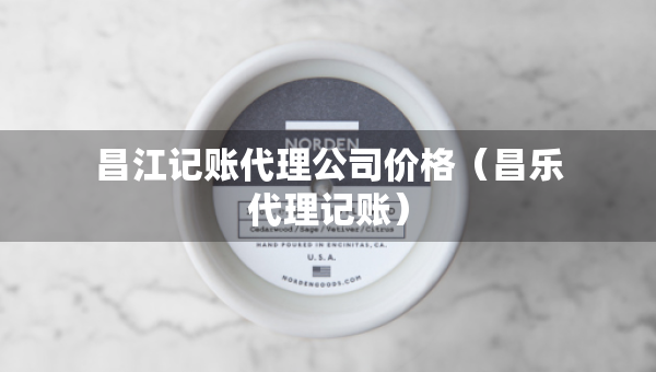 昌江記賬代理公司價格（昌樂代理記賬）
