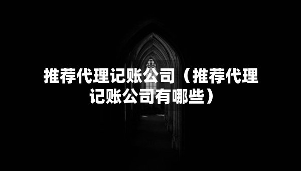 推薦代理記賬公司（推薦代理記賬公司有哪些）