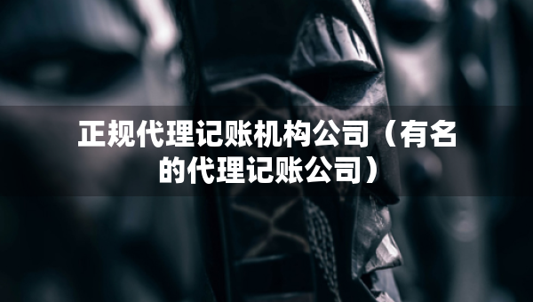 正規(guī)代理記賬機(jī)構(gòu)公司（有名的代理記賬公司）