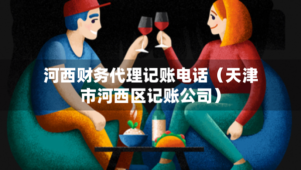 河西財(cái)務(wù)代理記賬電話（天津市河西區(qū)記賬公司）