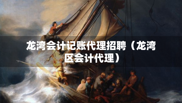 龍灣會計記賬代理招聘（龍灣區(qū)會計代理）