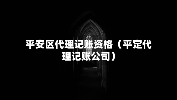平安區(qū)代理記賬資格（平定代理記賬公司）
