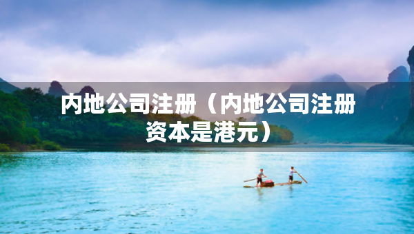 內(nèi)地公司注冊(cè)（內(nèi)地公司注冊(cè)資本是港元）