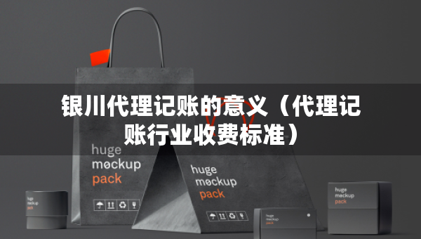 銀川代理記賬的意義（代理記賬行業(yè)收費(fèi)標(biāo)準(zhǔn)）