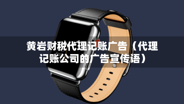黃巖財(cái)稅代理記賬廣告（代理記賬公司的廣告宣傳語(yǔ)）