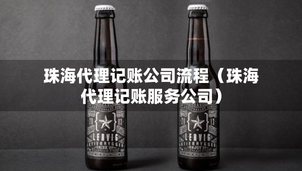珠海代理記賬公司流程（珠海代理記賬服務(wù)公司）