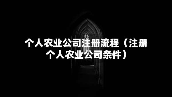 個人農業(yè)公司注冊流程（注冊個人農業(yè)公司條件）
