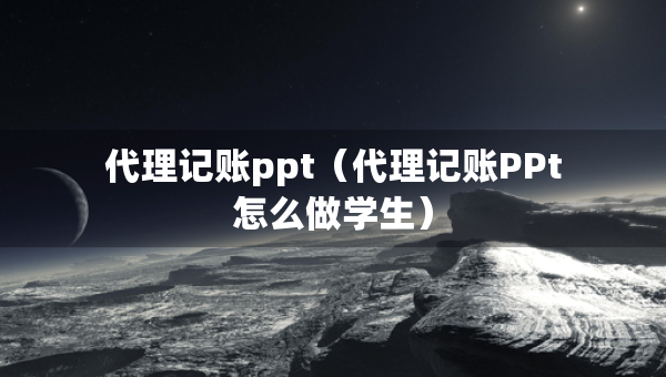 代理記賬ppt（代理記賬PPt怎么做學(xué)生）