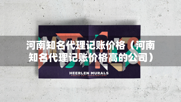 河南知名代理記賬價(jià)格（河南知名代理記賬價(jià)格高的公司）