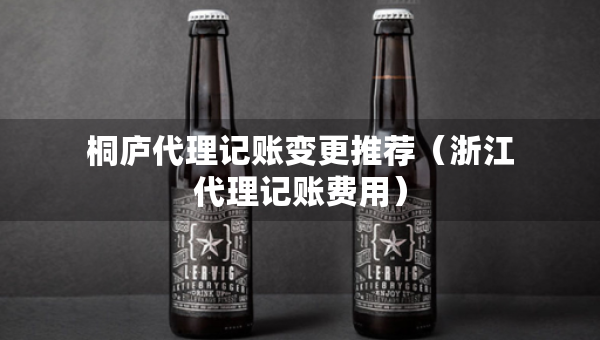桐廬代理記賬變更推薦（浙江代理記賬費(fèi)用）