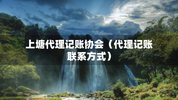 上塘代理記賬協(xié)會（代理記賬聯(lián)系方式）