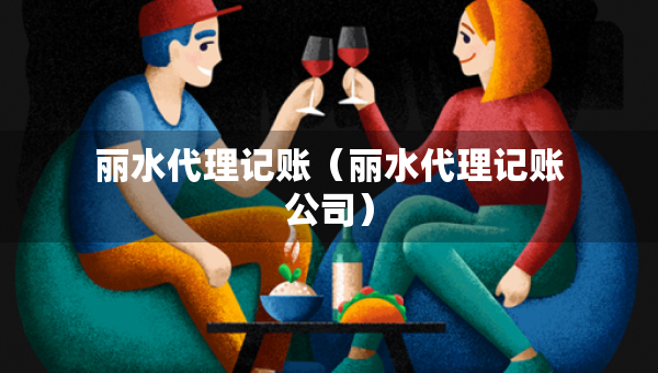 麗水代理記賬（麗水代理記賬公司）