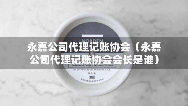 永嘉公司代理記賬協會（永嘉公司代理記賬協會會長是誰）