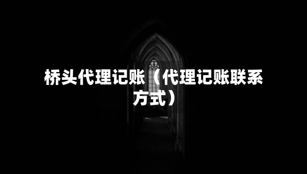 橋頭代理記賬(代理記賬聯(lián)系方式) 橋頭代理記賬(代理記賬聯(lián)系方式)