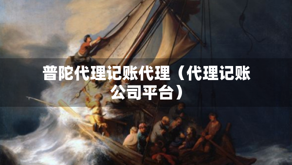 普陀代理記賬代理（代理記賬公司平臺）