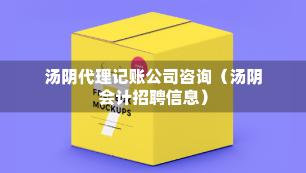 湯陰代理記賬公司咨詢（湯陰會(huì)計(jì)招聘信息）