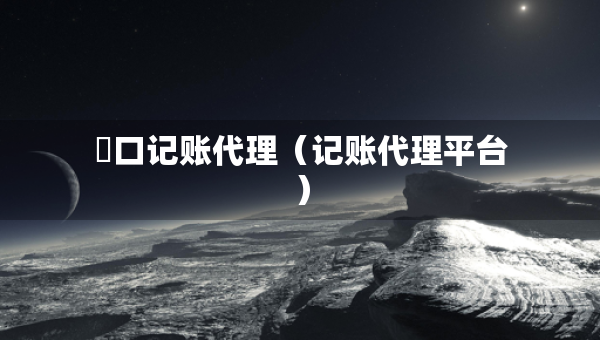 硚口記賬代理（記賬代理平臺(tái)）