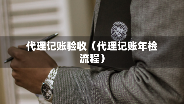 代理記賬驗(yàn)收（代理記賬年檢流程）