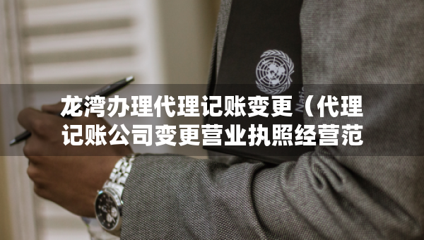龍灣辦理代理記賬變更（代理記賬公司變更營業(yè)執(zhí)照經(jīng)營范圍費(fèi)用）