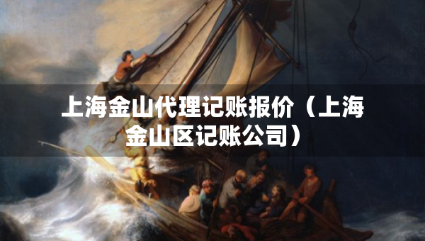 上海金山代理記賬報(bào)價(jià)（上海金山區(qū)記賬公司）