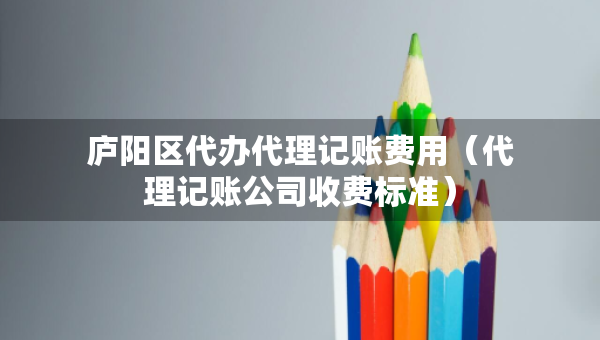 廬陽(yáng)區(qū)代辦代理記賬費(fèi)用（代理記賬公司收費(fèi)標(biāo)準(zhǔn)）
