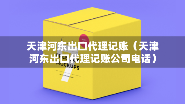 天津河?xùn)|出口代理記賬(天津河?xùn)|出口代理記賬公司電話) 天津河?xùn)|出口代理記賬(天津河?xùn)|出口代理記賬公司電話)