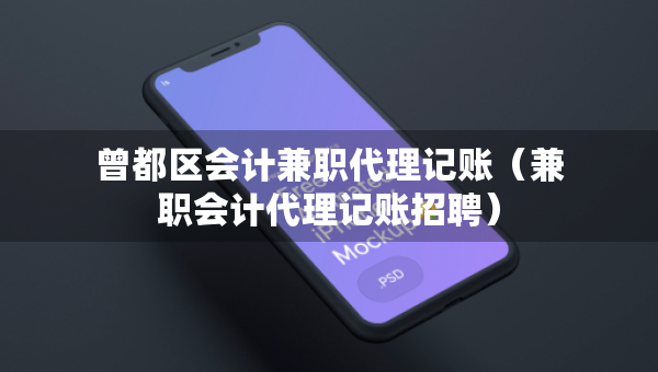 曾都區(qū)會計(jì)兼職代理記賬（兼職會計(jì)代理記賬招聘）