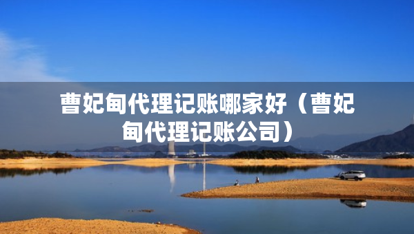 曹妃甸代理記賬哪家好（曹妃甸代理記賬公司）