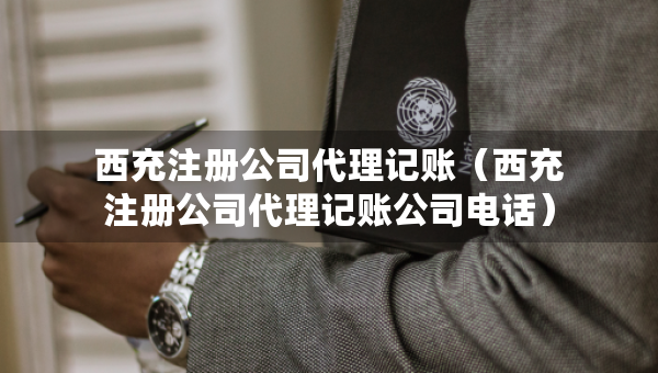 西充注冊(cè)公司代理記賬（西充注冊(cè)公司代理記賬公司電話）