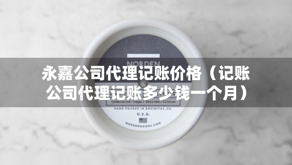 永嘉公司代理記賬價格（記賬公司代理記賬多少錢一個月）