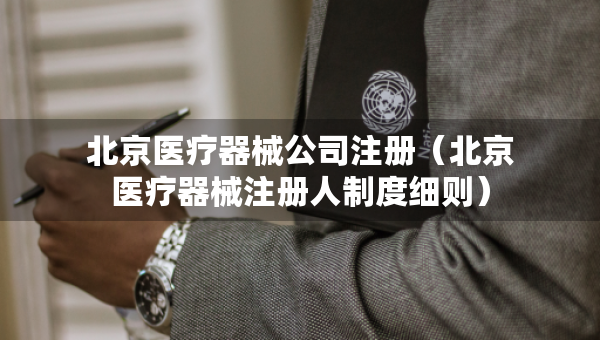 北京醫(yī)療器械公司注冊(cè)（北京醫(yī)療器械注冊(cè)人制度細(xì)則）