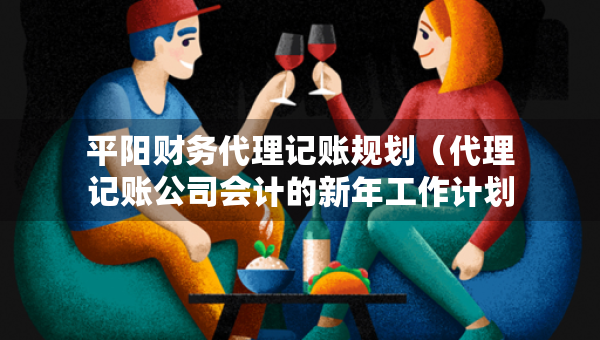 平陽財務(wù)代理記賬規(guī)劃（代理記賬公司會計的新年工作計劃）