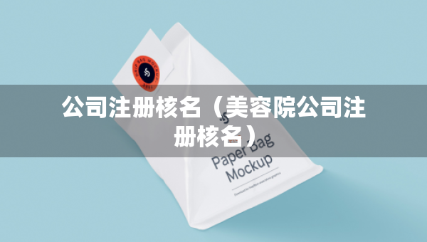 公司注冊核名(美容院公司注冊核名) 公司注冊核名(美容院公司注冊核名)