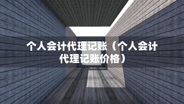 個(gè)人會(huì)計(jì)代理記賬（個(gè)人會(huì)計(jì)代理記賬價(jià)格）