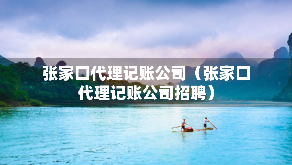 張家口代理記賬公司(張家口代理記賬公司招聘) 張家口代理記賬公司(張家口代理記賬公司招聘)