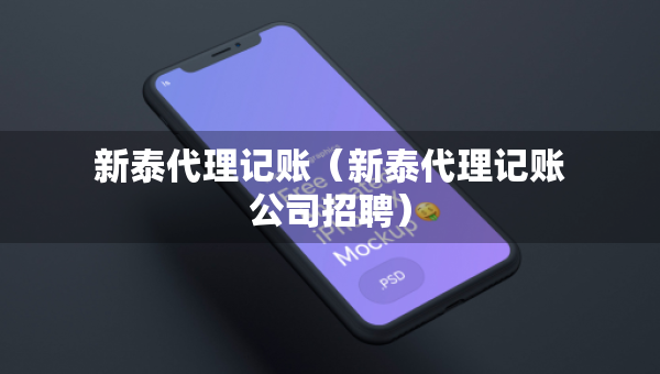 新泰代理記賬（新泰代理記賬公司招聘）