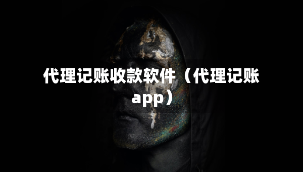 代理記賬收款軟件（代理記賬app）