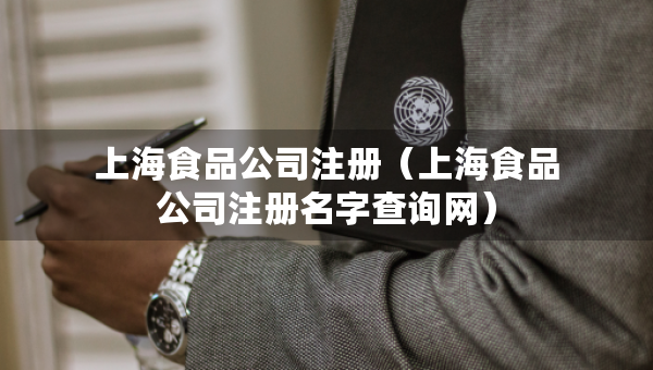 上海食品公司注冊(cè)（上海食品公司注冊(cè)名字查詢網(wǎng)）