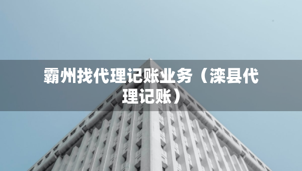 霸州找代理記賬業(yè)務(wù)（灤縣代理記賬）